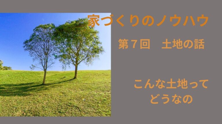 家づくりのノウハウ　第７回土地の話 　こんな土地ってどうなの