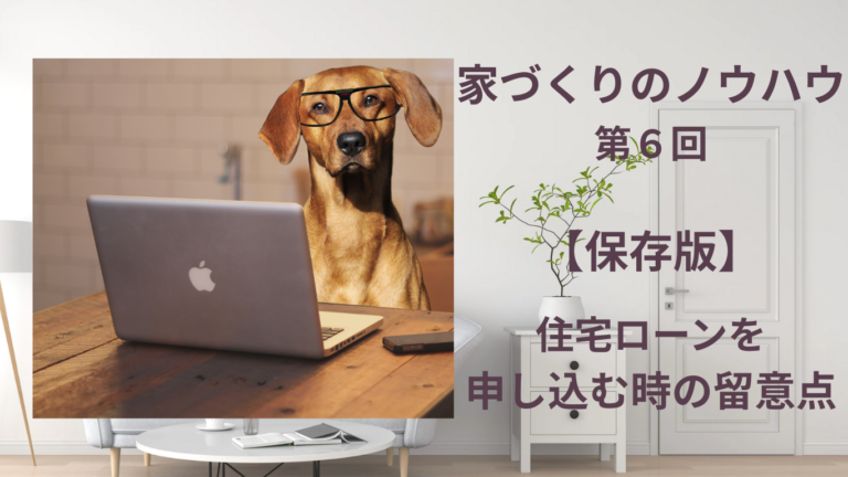 家づくりのノウハウ｜第６回【保存版】住宅ローンを申し込む時の留意点